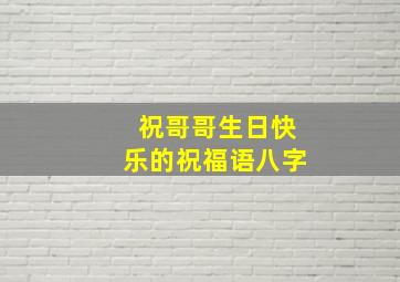 祝哥哥生日快乐的祝福语八字