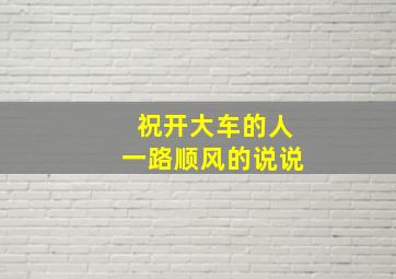 祝开大车的人一路顺风的说说