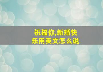 祝福你,新婚快乐用英文怎么说