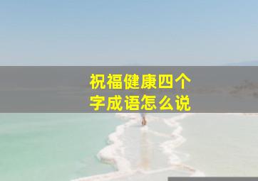 祝福健康四个字成语怎么说