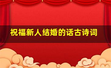 祝福新人结婚的话古诗词