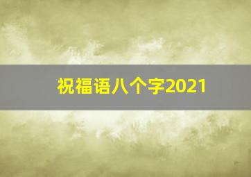 祝福语八个字2021