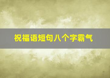 祝福语短句八个字霸气