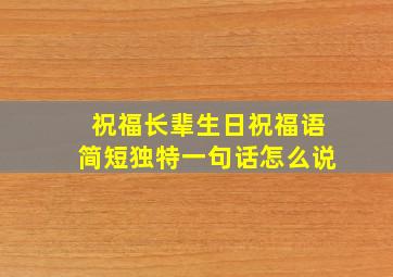 祝福长辈生日祝福语简短独特一句话怎么说