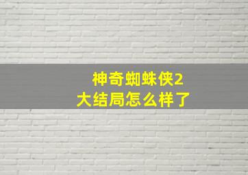 神奇蜘蛛侠2大结局怎么样了