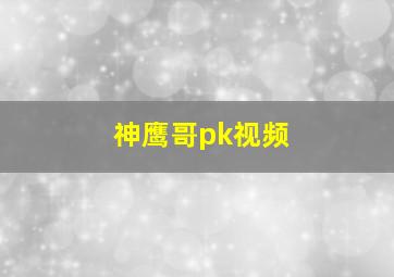 神鹰哥pk视频