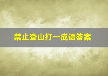 禁止登山打一成语答案