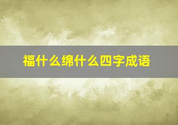 福什么绵什么四字成语