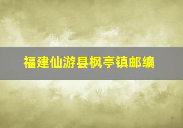 福建仙游县枫亭镇邮编