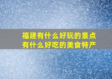 福建有什么好玩的景点有什么好吃的美食特产