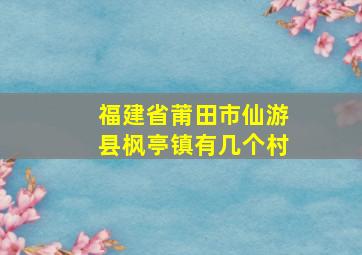 福建省莆田市仙游县枫亭镇有几个村