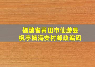 福建省莆田市仙游县枫亭镇海安村邮政编码