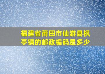 福建省莆田市仙游县枫亭镇的邮政编码是多少