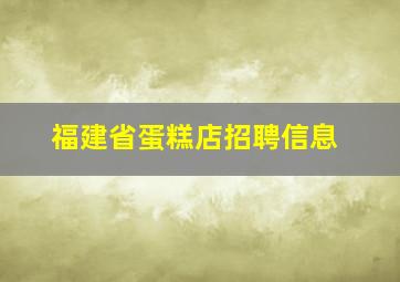 福建省蛋糕店招聘信息