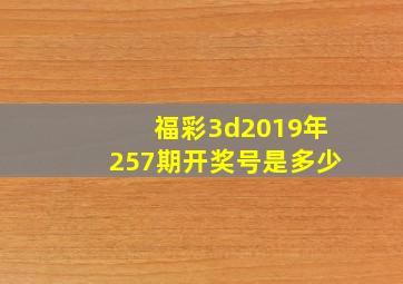 福彩3d2019年257期开奖号是多少