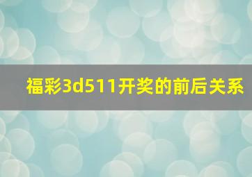 福彩3d511开奖的前后关系