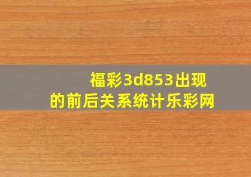 福彩3d853出现的前后关系统计乐彩网