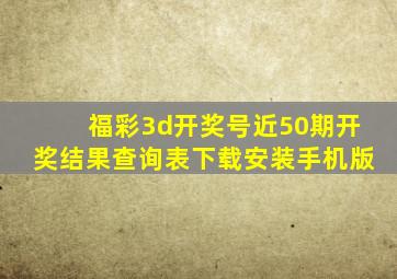 福彩3d开奖号近50期开奖结果查询表下载安装手机版