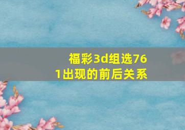 福彩3d组选761出现的前后关系