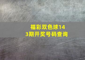 福彩双色球143期开奖号码查询