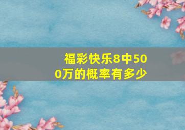 福彩快乐8中500万的概率有多少