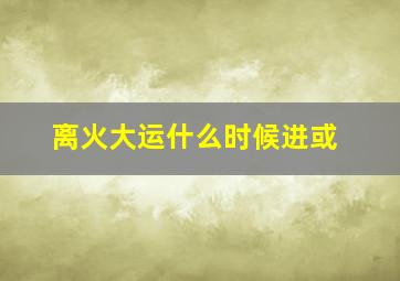 离火大运什么时候进或