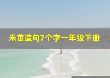 禾苗造句7个字一年级下册