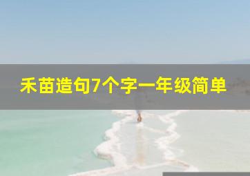 禾苗造句7个字一年级简单