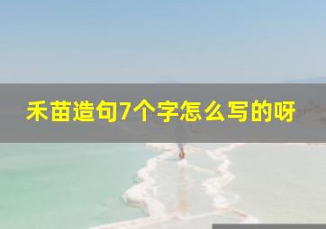 禾苗造句7个字怎么写的呀