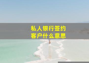 私人银行签约客户什么意思