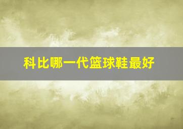 科比哪一代篮球鞋最好