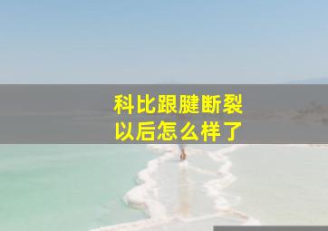 科比跟腱断裂以后怎么样了