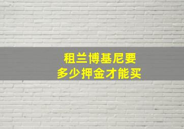 租兰博基尼要多少押金才能买