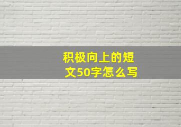 积极向上的短文50字怎么写