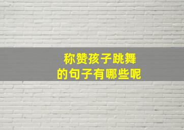 称赞孩子跳舞的句子有哪些呢