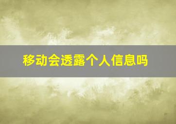 移动会透露个人信息吗