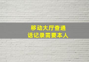 移动大厅查通话记录需要本人