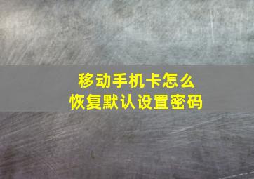 移动手机卡怎么恢复默认设置密码