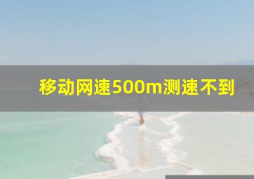 移动网速500m测速不到