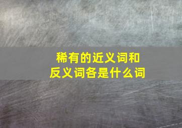 稀有的近义词和反义词各是什么词