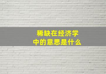 稀缺在经济学中的意思是什么