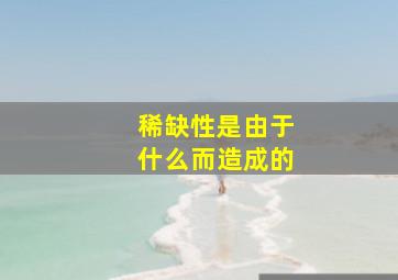 稀缺性是由于什么而造成的