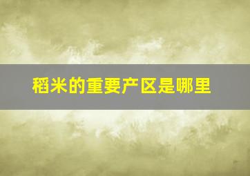 稻米的重要产区是哪里