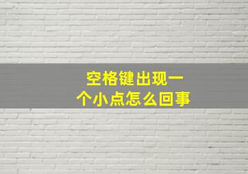 空格键出现一个小点怎么回事