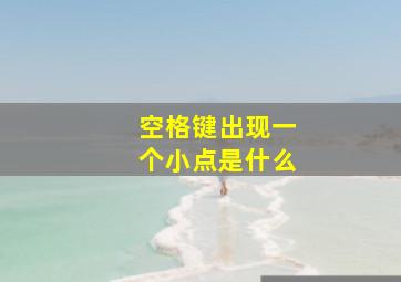 空格键出现一个小点是什么