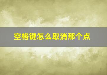 空格键怎么取消那个点