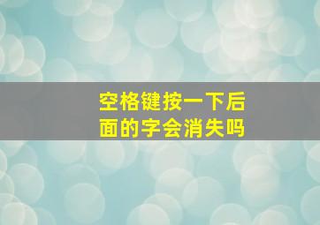 空格键按一下后面的字会消失吗