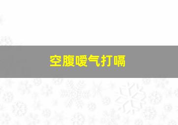 空腹嗳气打嗝