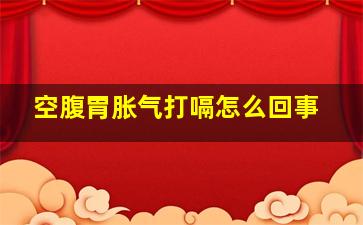 空腹胃胀气打嗝怎么回事