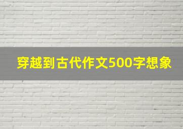 穿越到古代作文500字想象